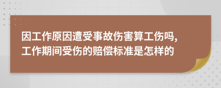 因工作原因遭受事故伤害算工伤吗, 工作期间受伤的赔偿标准是怎样的