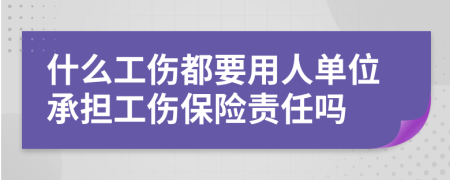 什么工伤都要用人单位承担工伤保险责任吗