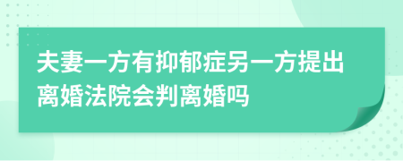 夫妻一方有抑郁症另一方提出离婚法院会判离婚吗