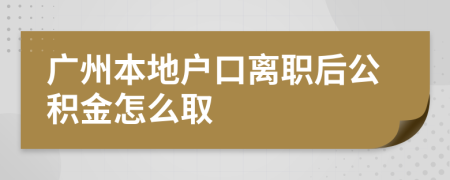 广州本地户口离职后公积金怎么取