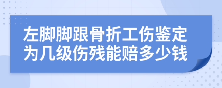 左脚脚跟骨折工伤鉴定为几级伤残能赔多少钱