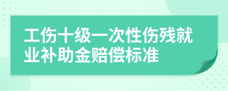 工伤十级一次性伤残就业补助金赔偿标准