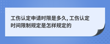 工伤认定申请时限是多久, 工伤认定时间限制规定是怎样规定的