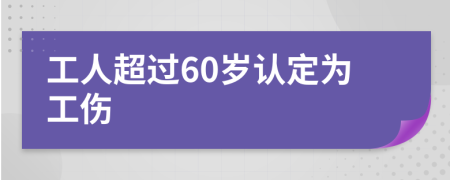 工人超过60岁认定为工伤