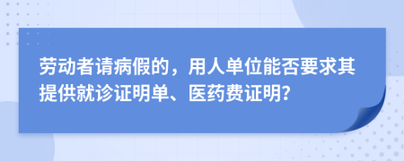 劳动者请病假的，用人单位能否要求其提供就诊证明单、医药费证明？