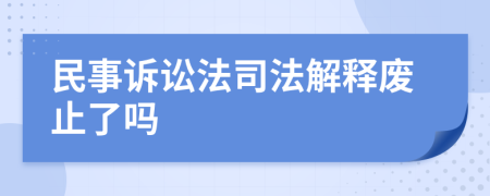 民事诉讼法司法解释废止了吗