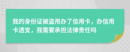 我的身份证被盗用办了信用卡，办信用卡透支，我需要承担法律责任吗