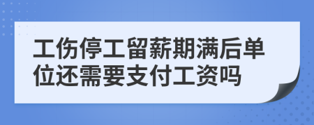 工伤停工留薪期满后单位还需要支付工资吗