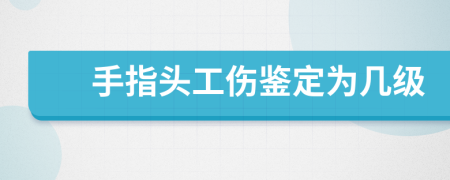 手指头工伤鉴定为几级