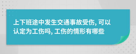 上下班途中发生交通事故受伤, 可以认定为工伤吗, 工伤的情形有哪些