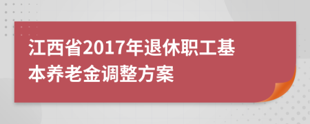 江西省2017年退休职工基本养老金调整方案