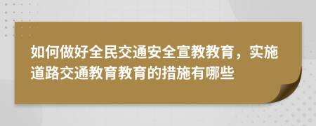 如何做好全民交通安全宣教教育，实施道路交通教育教育的措施有哪些