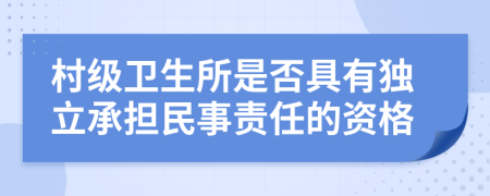 村级卫生所是否具有独立承担民事责任的资格