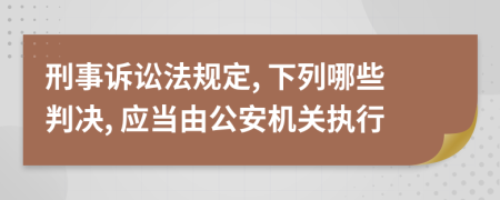 刑事诉讼法规定, 下列哪些判决, 应当由公安机关执行