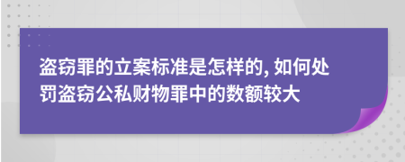 盗窃罪的立案标准是怎样的, 如何处罚盗窃公私财物罪中的数额较大