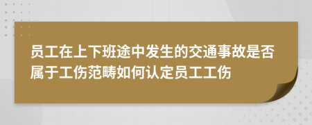 员工在上下班途中发生的交通事故是否属于工伤范畴如何认定员工工伤