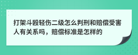 打架斗殴轻伤二级怎么判刑和赔偿受害人有关系吗，赔偿标准是怎样的