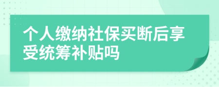 个人缴纳社保买断后享受统筹补贴吗