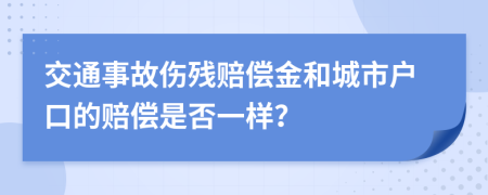 交通事故伤残赔偿金和城市户口的赔偿是否一样？