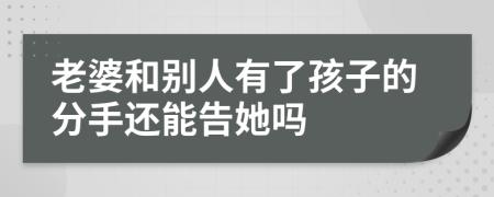 老婆和别人有了孩子的分手还能告她吗