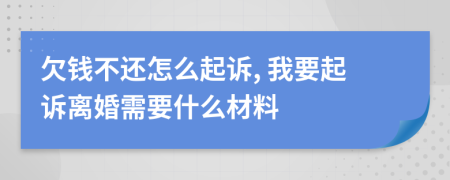 欠钱不还怎么起诉, 我要起诉离婚需要什么材料