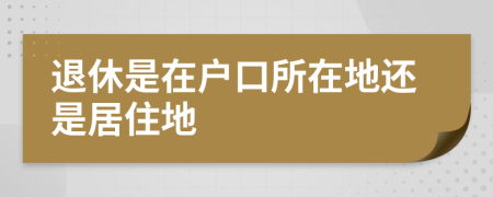 退休是在户口所在地还是居住地