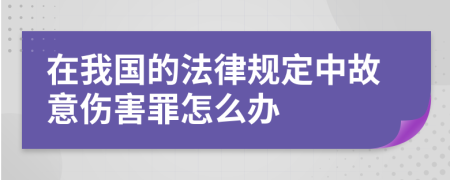 在我国的法律规定中故意伤害罪怎么办