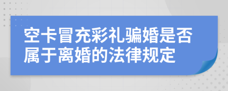 空卡冒充彩礼骗婚是否属于离婚的法律规定