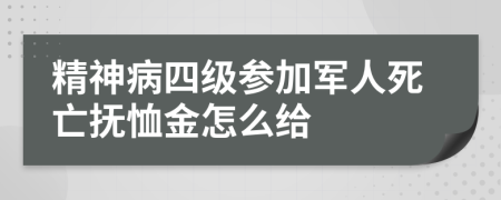 精神病四级参加军人死亡抚恤金怎么给