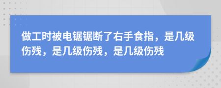 做工时被电锯锯断了右手食指，是几级伤残，是几级伤残，是几级伤残