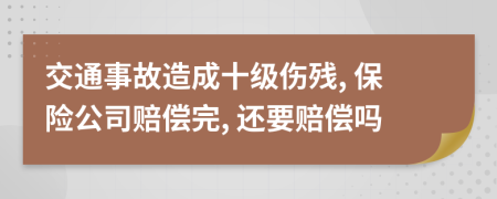 交通事故造成十级伤残, 保险公司赔偿完, 还要赔偿吗