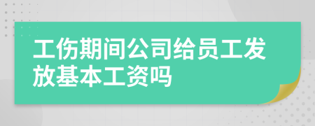 工伤期间公司给员工发放基本工资吗