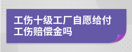 工伤十级工厂自愿给付工伤赔偿金吗