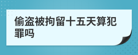 偷盗被拘留十五天算犯罪吗