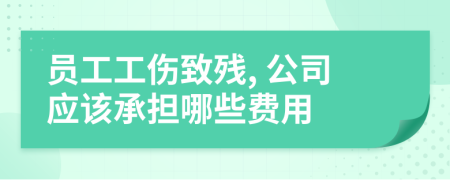 员工工伤致残, 公司应该承担哪些费用