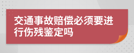 交通事故赔偿必须要进行伤残鉴定吗