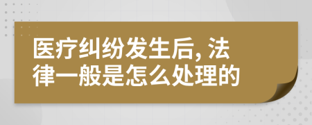 医疗纠纷发生后, 法律一般是怎么处理的