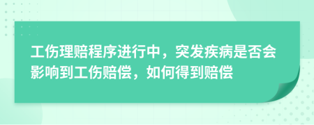 工伤理赔程序进行中，突发疾病是否会影响到工伤赔偿，如何得到赔偿