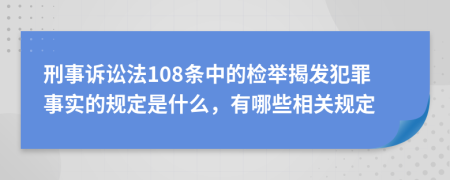 刑事诉讼法108条中的检举揭发犯罪事实的规定是什么，有哪些相关规定