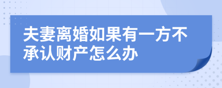 夫妻离婚如果有一方不承认财产怎么办