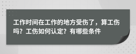 工作时间在工作的地方受伤了，算工伤吗？工伤如何认定？有哪些条件