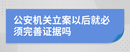 公安机关立案以后就必须完善证据吗