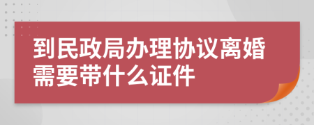 到民政局办理协议离婚需要带什么证件