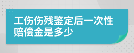 工伤伤残鉴定后一次性赔偿金是多少