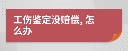 工伤鉴定没赔偿, 怎么办