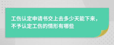 工伤认定申请书交上去多少天能下来，不予认定工伤的情形有哪些