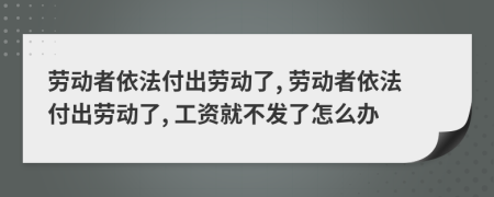 劳动者依法付出劳动了, 劳动者依法付出劳动了, 工资就不发了怎么办