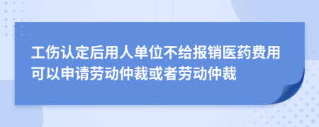 工伤认定后用人单位不给报销医药费用可以申请劳动仲裁或者劳动仲裁