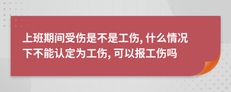 上班期间受伤是不是工伤, 什么情况下不能认定为工伤, 可以报工伤吗