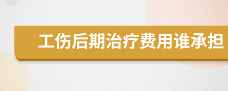 工伤后期治疗费用谁承担